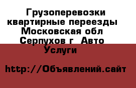 Грузоперевозки квартирные переезды - Московская обл., Серпухов г. Авто » Услуги   